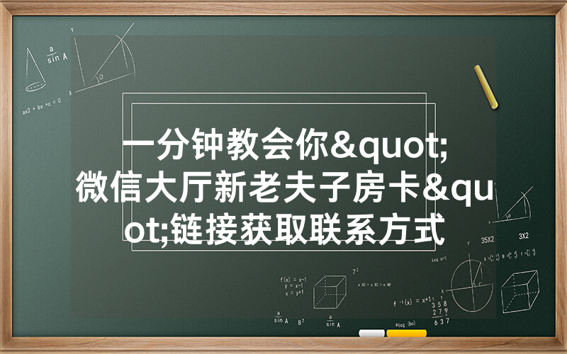一分钟教会你"微信大厅新老夫子房卡"链接获取联系方式