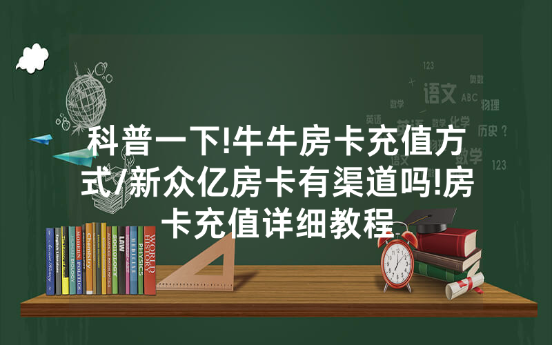 科普一下!牛牛房卡充值方式/新众亿房卡有渠道吗!房卡充值详细教程