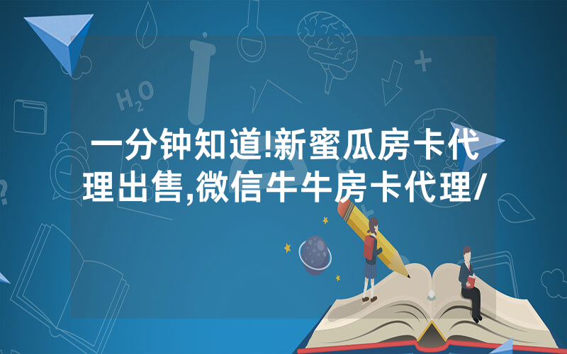 一分钟知道!新蜜瓜房卡代理出售,微信牛牛房卡代理/