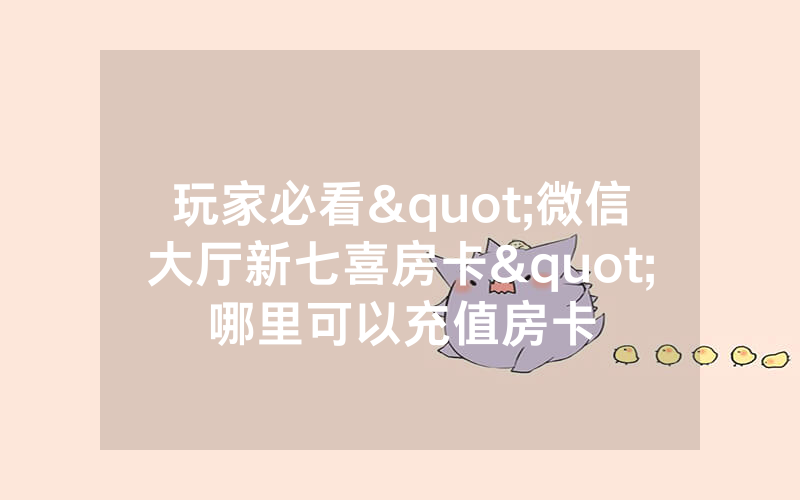 玩家必看"微信大厅新七喜房卡"哪里可以充值房卡