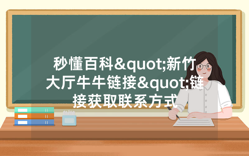 秒懂百科"新竹大厅牛牛链接"链接获取联系方式