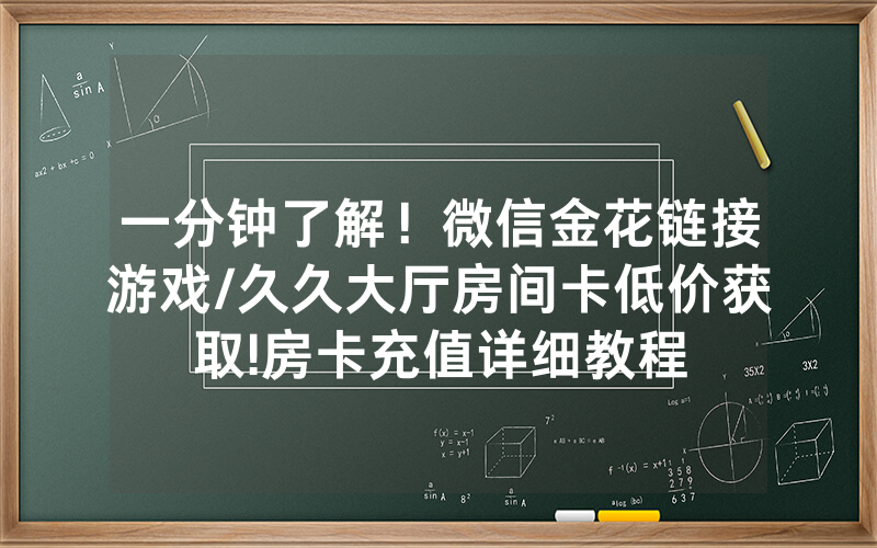 一分钟了解！微信金花链接游戏/久久大厅房间卡低价获取!房卡充值详细教程