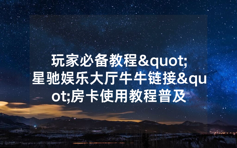 玩家必备教程"星驰娱乐大厅牛牛链接"房卡使用教程普及