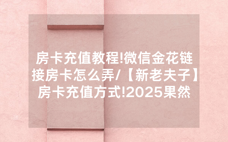 房卡充值教程!微信金花链接房卡怎么弄/【新老夫子】房卡充值方式!2025果然有房卡教程