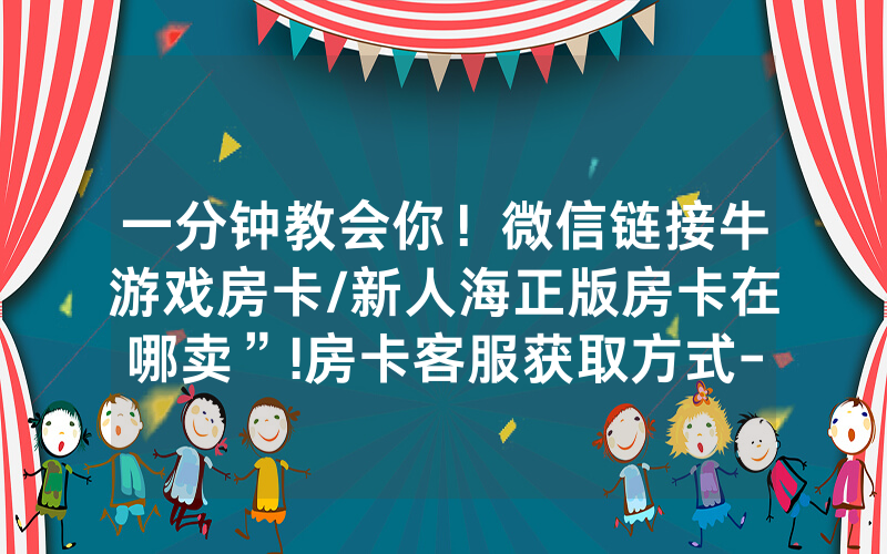 一分钟教会你！微信链接牛游戏房卡/新人海正版房卡在哪卖”!房卡客服获取方式-知乎