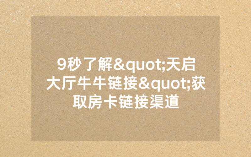 9秒了解"天启大厅牛牛链接"获取房卡链接渠道