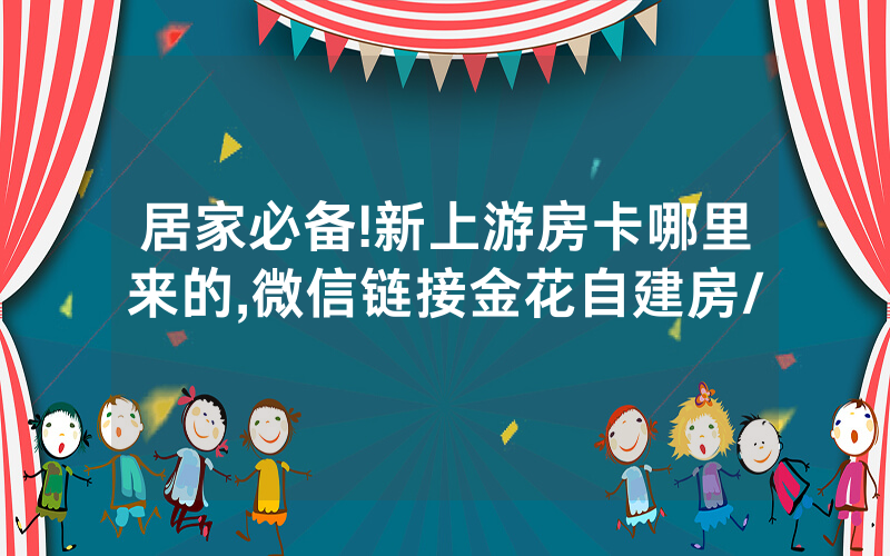 居家必备!新上游房卡哪里来的,微信链接金花自建房/