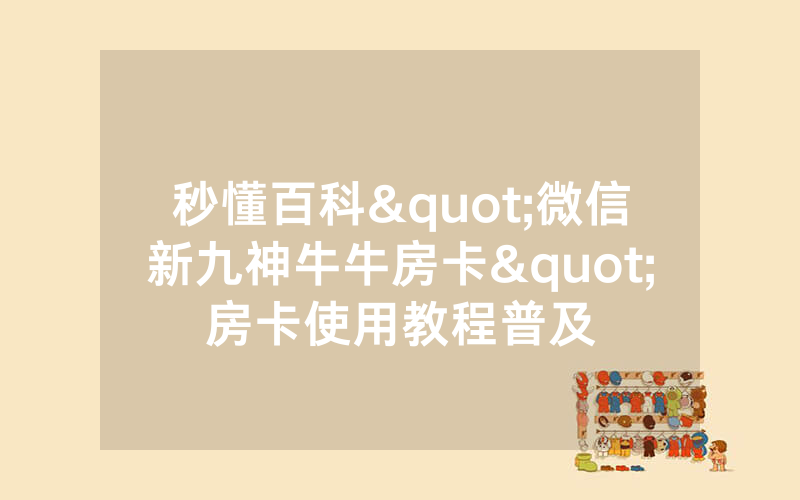 秒懂百科"微信新九神牛牛房卡"房卡使用教程普及