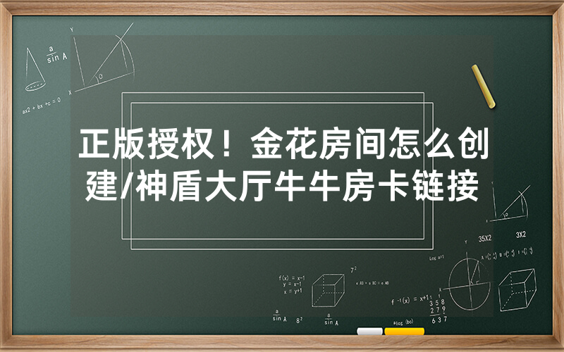 正版授权！金花房间怎么创建/神盾大厅牛牛房卡链接