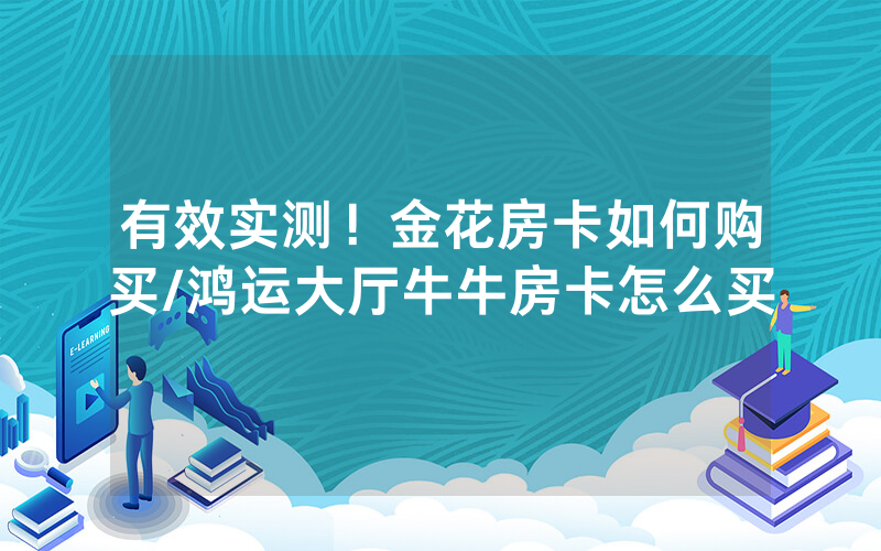 有效实测！金花房卡如何购买/鸿运大厅牛牛房卡怎么买