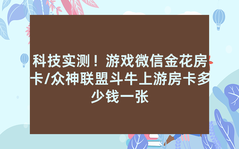 科技实测！游戏微信金花房卡/众神联盟斗牛上游房卡多少钱一张