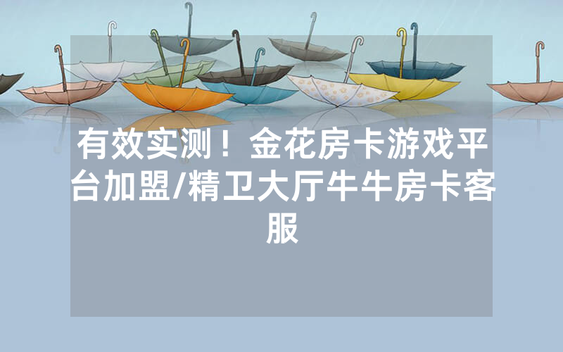 有效实测！金花房卡游戏平台加盟/精卫大厅牛牛房卡客服