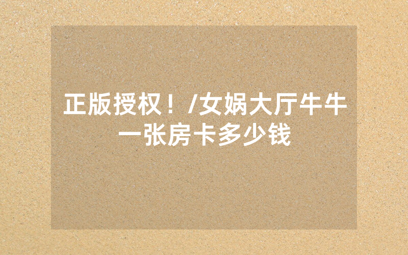正版授权！/女娲大厅牛牛一张房卡多少钱