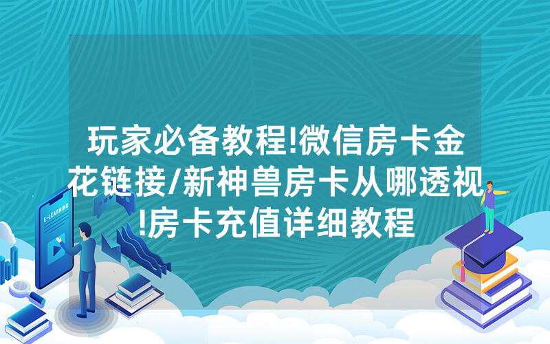 玩家必备教程!微信房卡金花链接/新神兽房卡从哪透视!房卡充值详细教程