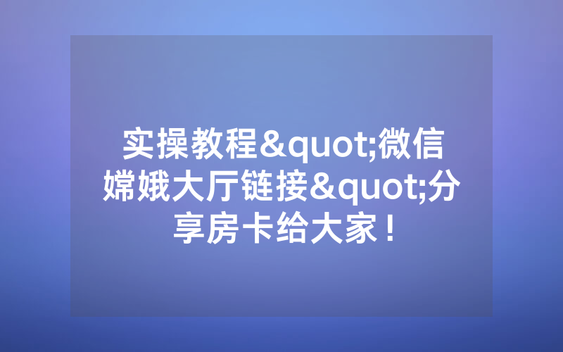 实操教程"微信嫦娥大厅链接"分享房卡给大家！