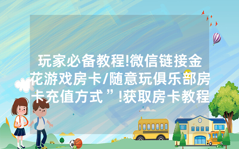玩家必备教程!微信链接金花游戏房卡/随意玩俱乐部房卡充值方式”!获取房卡教程-知乎