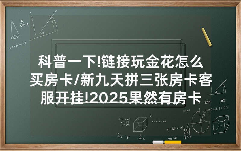 科普一下!链接玩金花怎么买房卡/新九天拼三张房卡客服开挂!2025果然有房卡教程