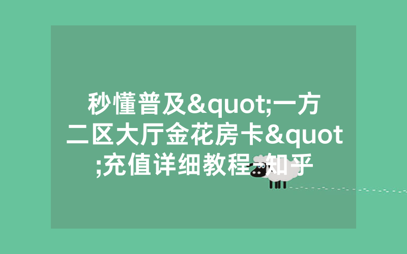 秒懂普及"一方二区大厅金花房卡"充值详细教程-知乎