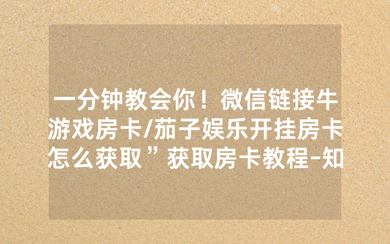 一分钟教会你！微信链接牛游戏房卡/茄子娱乐开挂房卡怎么获取”获取房卡教程-知乎