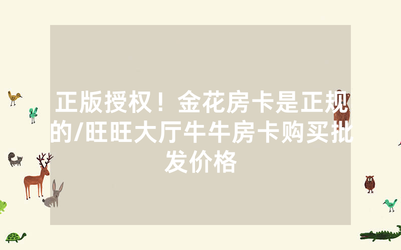 正版授权！金花房卡是正规的/旺旺大厅牛牛房卡购买批发价格