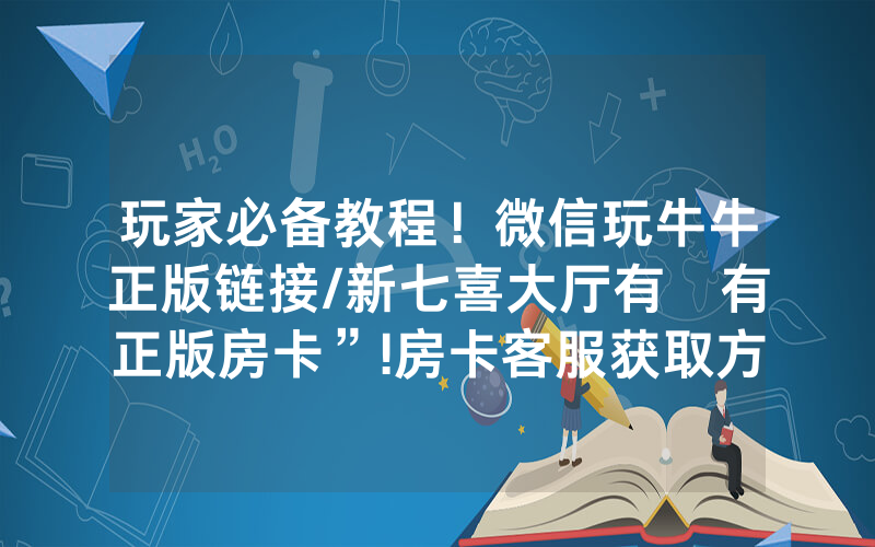 玩家必备教程！微信玩牛牛正版链接/新七喜大厅有沒有正版房卡”!房卡客服获取方式-知乎