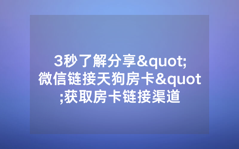 3秒了解分享"微信链接天狗房卡"获取房卡链接渠道