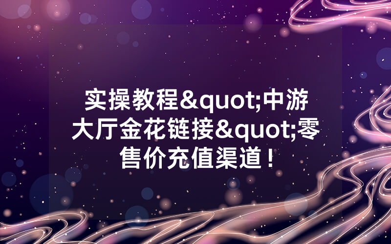 实操教程"中游大厅金花链接"零售价充值渠道！