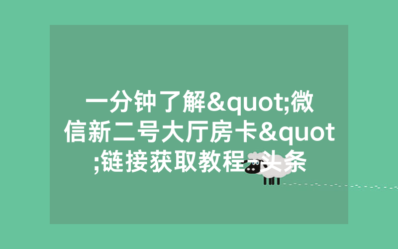 一分钟了解"微信新二号大厅房卡"链接获取教程-头条