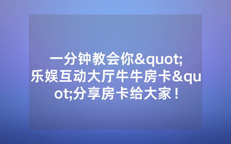 一分钟教会你"乐娱互动大厅牛牛房卡"分享房卡给大家！