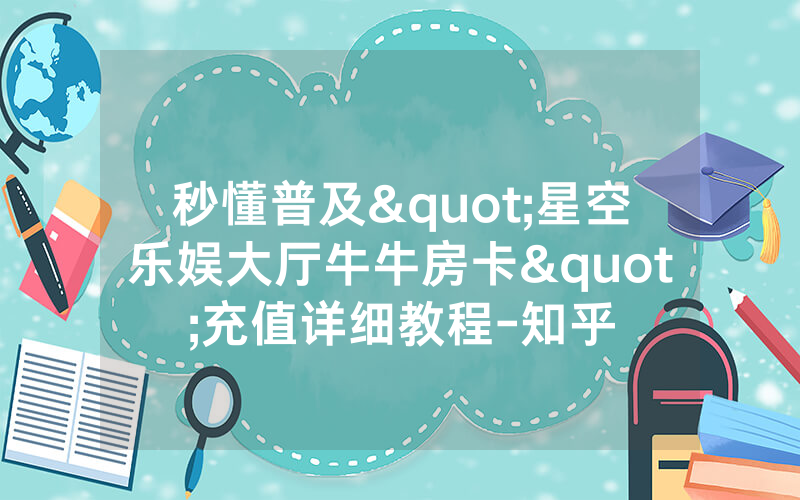 秒懂普及"星空乐娱大厅牛牛房卡"充值详细教程-知乎