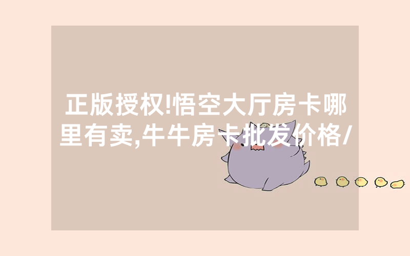 正版授权!悟空大厅房卡哪里有卖,牛牛房卡批发价格/
