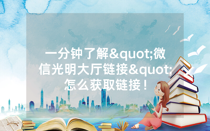 一分钟了解"微信光明大厅链接"怎么获取链接！