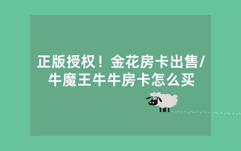 正版授权！金花房卡出售/牛魔王牛牛房卡怎么买