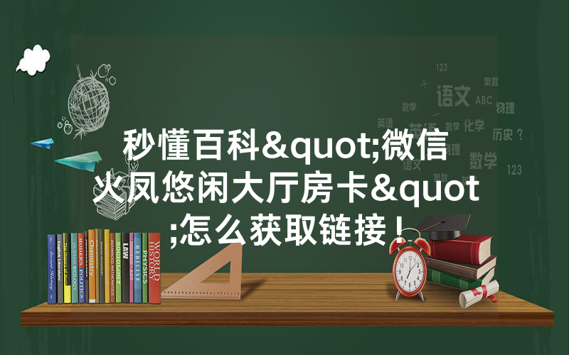 秒懂百科"微信火凤悠闲大厅房卡"怎么获取链接！