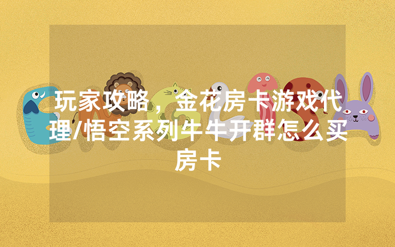玩家攻略，金花房卡游戏代理/悟空系列牛牛开群怎么买房卡