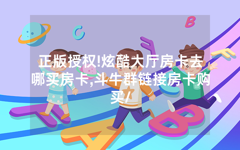 正版授权!炫酷大厅房卡去哪买房卡,斗牛群链接房卡购买/