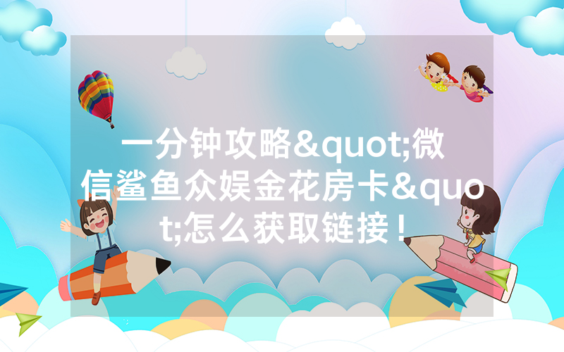 一分钟攻略"微信鲨鱼众娱金花房卡"怎么获取链接！