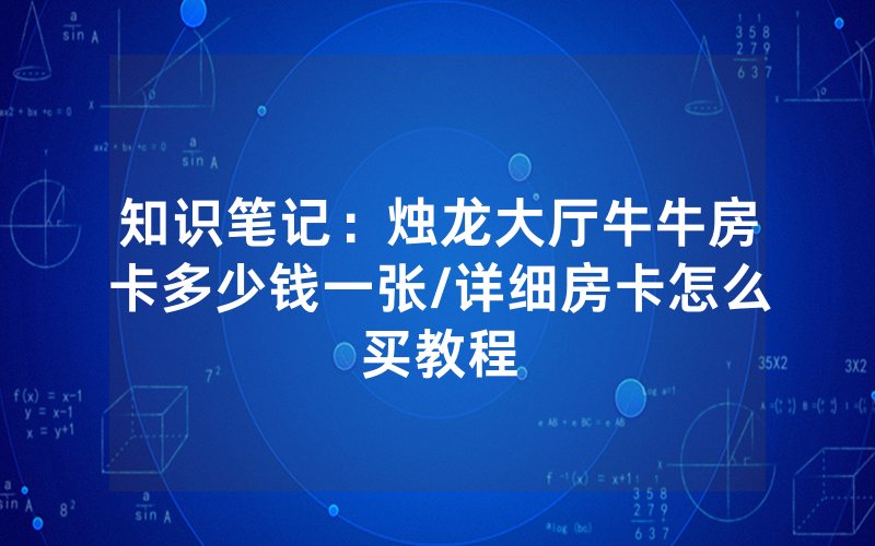 知识笔记：烛龙大厅牛牛房卡多少钱一张/详细房卡怎么买教程