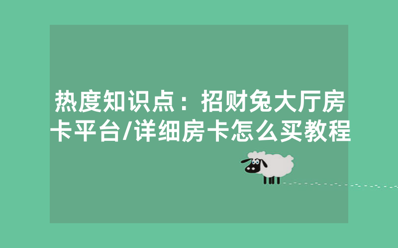 热度知识点：招财兔大厅房卡平台/详细房卡怎么买教程