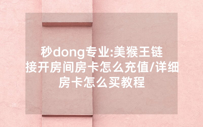 秒dong专业:美猴王链接开房间房卡怎么充值/详细房卡怎么买教程