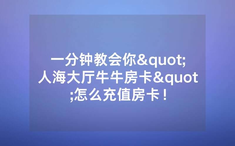 一分钟教会你"人海大厅牛牛房卡"怎么充值房卡！