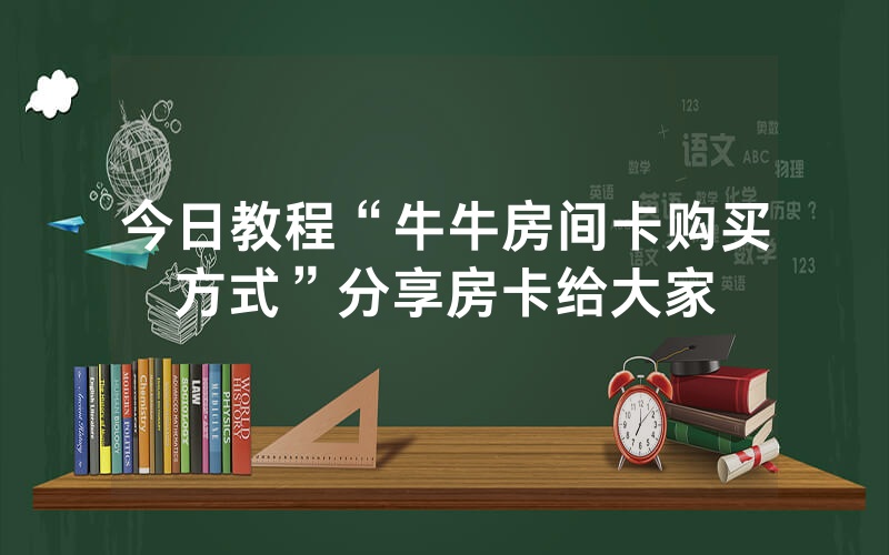 今日教程“牛牛房间卡购买方式”分享房卡给大家