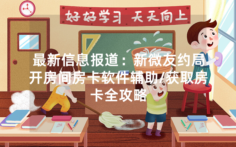 最新信息报道：新微友约局开房间房卡软件辅助/获取房卡全攻略