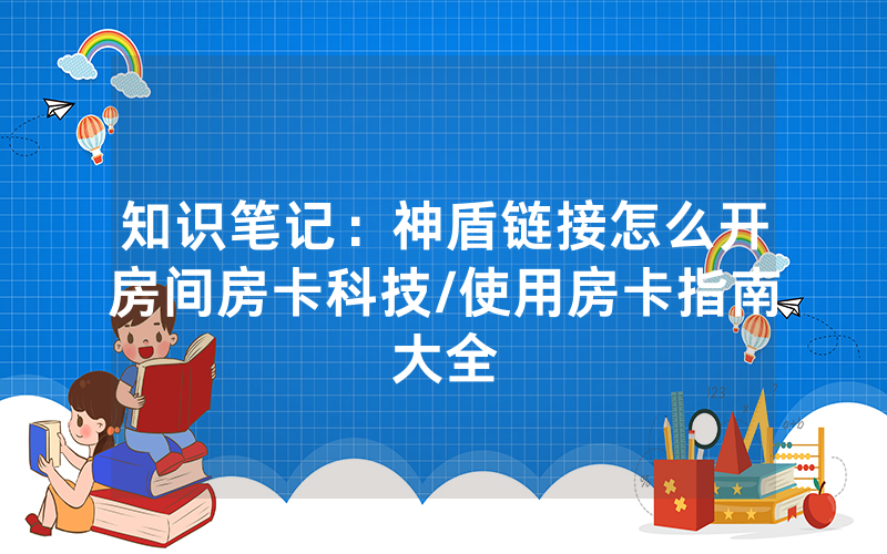 知识笔记：神盾链接怎么开房间房卡科技/使用房卡指南大全