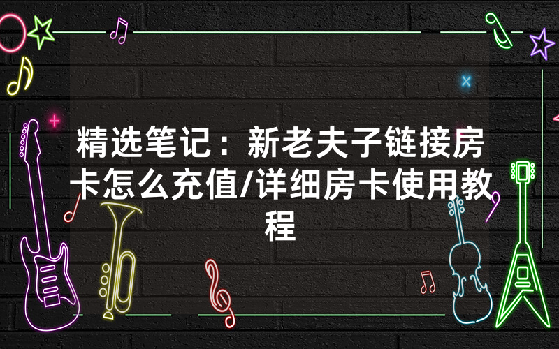 精选笔记：新老夫子链接房卡怎么充值/详细房卡使用教程