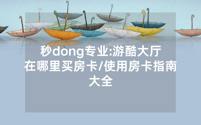 秒dong专业:游酷大厅在哪里买房卡/使用房卡指南大全