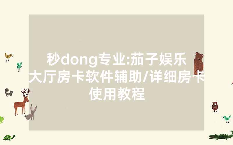 秒dong专业:茄子娱乐大厅房卡软件辅助/详细房卡使用教程