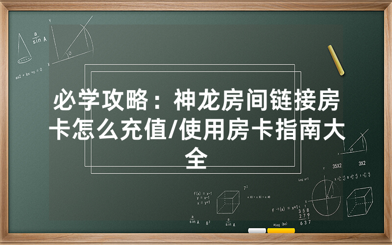 必学攻略：神龙房间链接房卡怎么充值/使用房卡指南大全