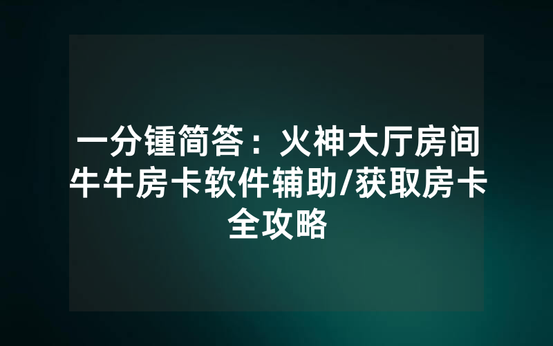 一分锺简答：火神大厅房间牛牛房卡软件辅助/获取房卡全攻略