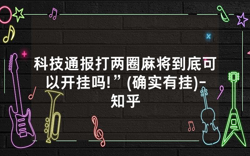 科技通报打两圈麻将到底可以开挂吗!”(确实有挂)-知乎